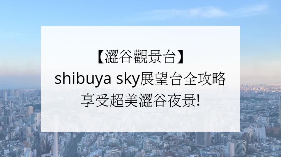 【澀谷觀景台】shibuya sky展望台全攻略享受超美澀谷夜景!